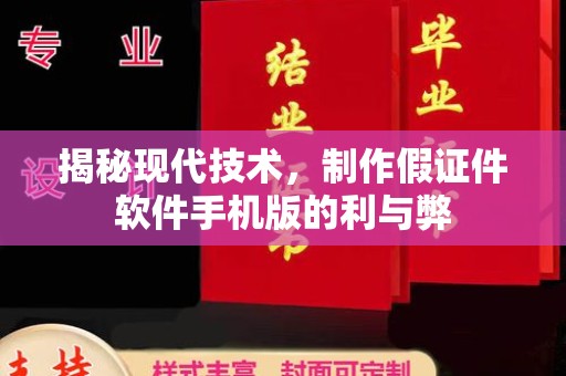 长沙揭秘现代技术，制作假证件软件手机版的利与弊