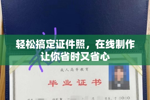 长沙轻松搞定证件照，在线制作让你省时又省心