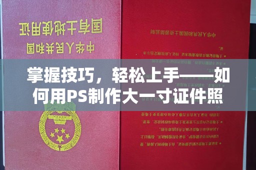 长沙掌握技巧，轻松上手——如何用PS制作大一寸证件照